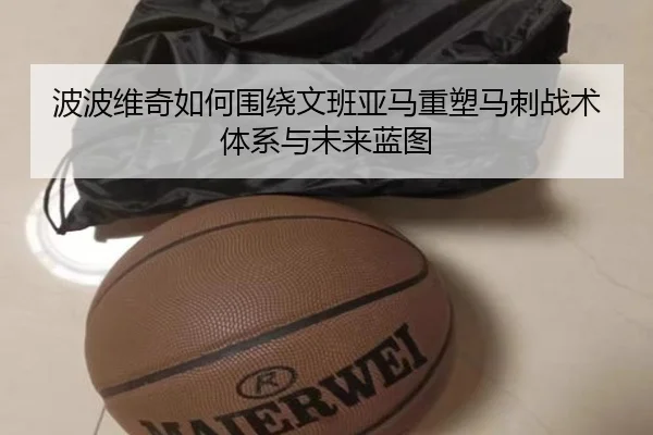 波波维奇如何围绕文班亚马重塑马刺战术体系与未来蓝图