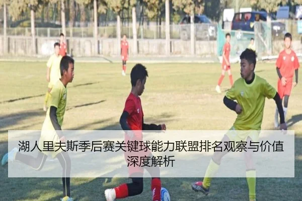 湖人里夫斯季后赛关键球能力联盟排名观察与价值深度解析